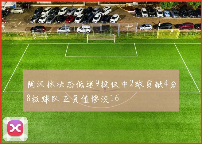 陶汉林状态低迷9投仅中2球贡献4分8板球队正负值惨淡16