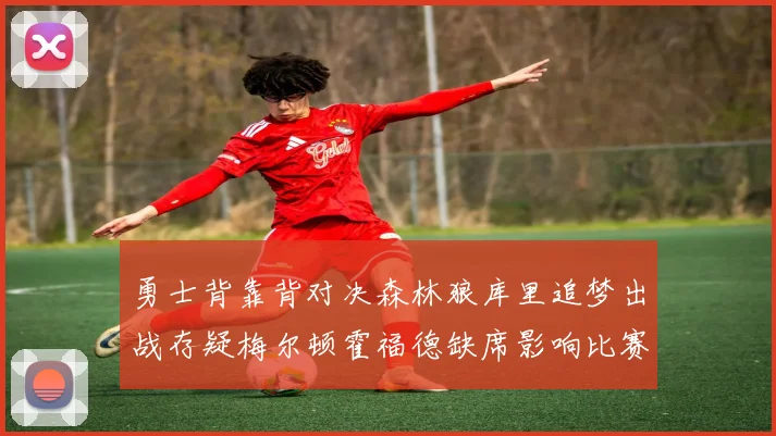 勇士背靠背对决森林狼库里追梦出战存疑梅尔顿霍福德缺席影响比赛走势