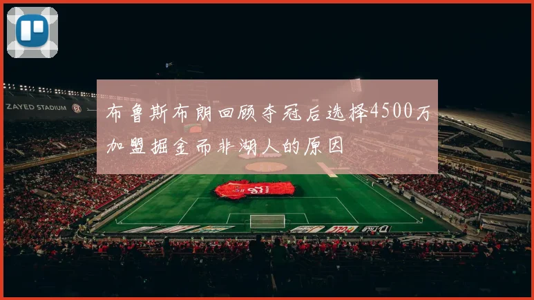 布鲁斯布朗回顾夺冠后选择4500万加盟掘金而非湖人的原因