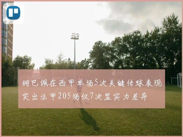 姆巴佩在西甲单场5次关键传球表现突出法甲205场仅7次显实力差异
