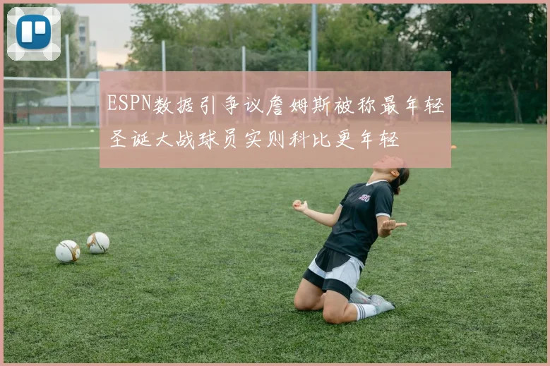 ESPN数据引争议詹姆斯被称最年轻圣诞大战球员实则科比更年轻