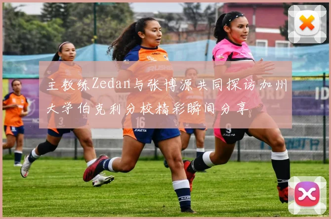 主教练Zedan与张博源共同探访加州大学伯克利分校精彩瞬间分享