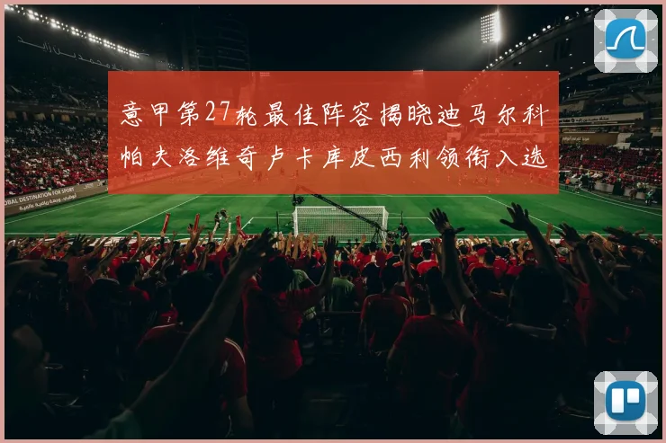 意甲第27轮最佳阵容揭晓迪马尔科帕夫洛维奇卢卡库皮西利领衔入选