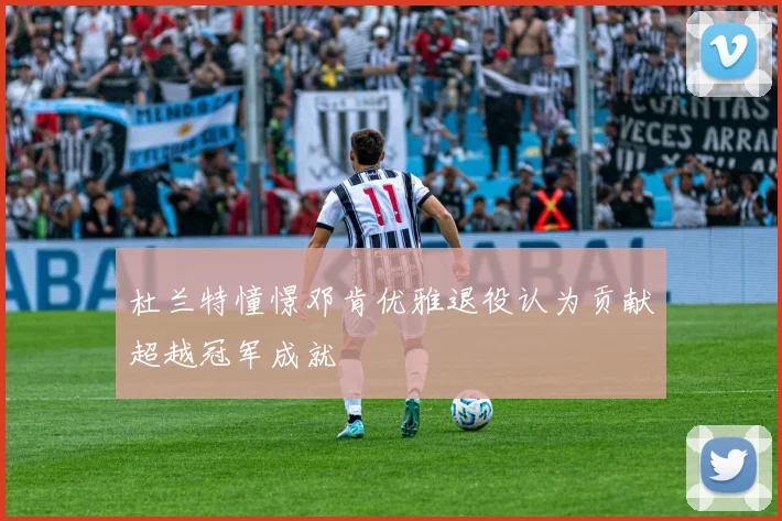 杜兰特憧憬邓肯优雅退役认为贡献超越冠军成就