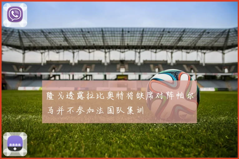 隆戈透露拉比奥特将缺席对阵帕尔马并不参加法国队集训
