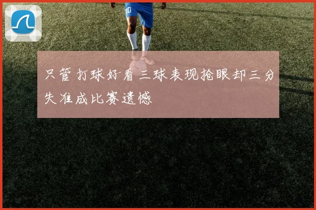 只管打球好看三球表现抢眼却三分失准成比赛遗憾