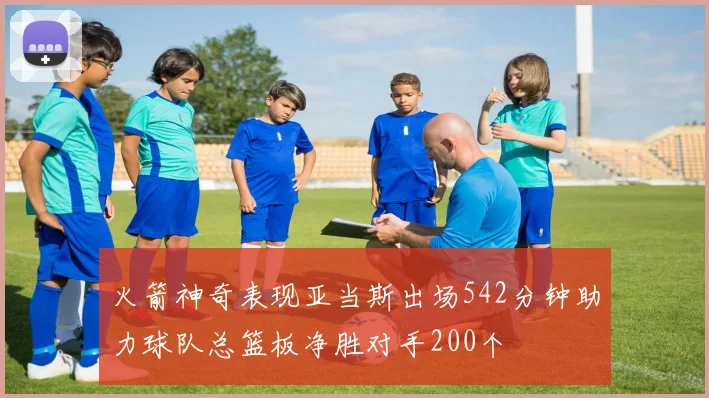火箭神奇表现亚当斯出场542分钟助力球队总篮板净胜对手200个