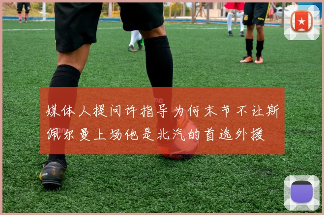媒体人提问许指导为何末节不让斯佩尔曼上场他是北汽的首选外援