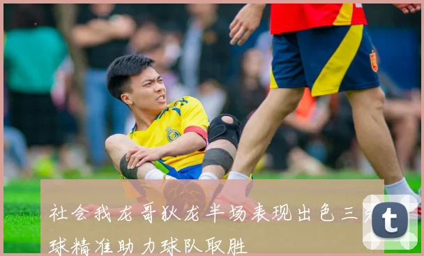社会我龙哥狄龙半场表现出色三分球精准助力球队取胜