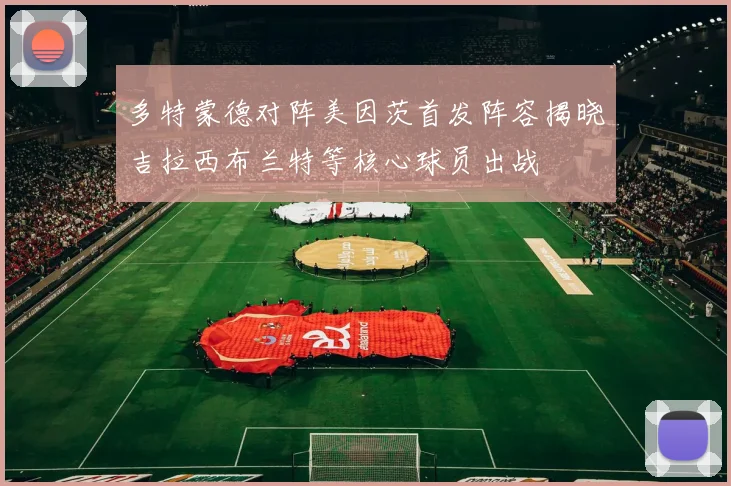 多特蒙德对阵美因茨首发阵容揭晓吉拉西布兰特等核心球员出战
