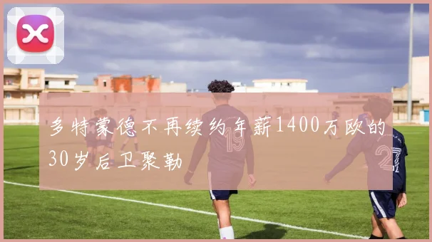 多特蒙德不再续约年薪1400万欧的30岁后卫聚勒