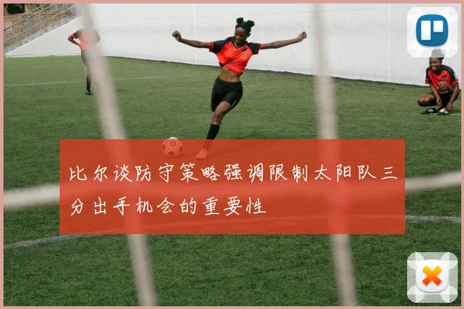 比尔谈防守策略强调限制太阳队三分出手机会的重要性